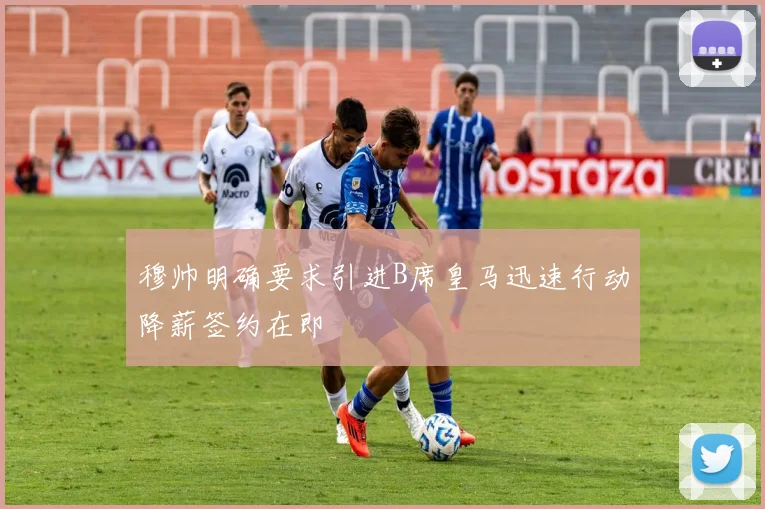 穆帅明确要求引进B席皇马迅速行动降薪签约在即