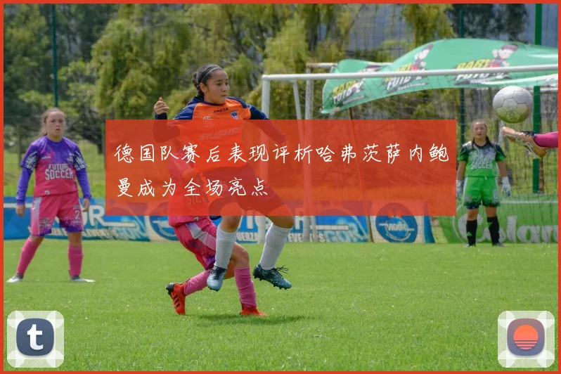 德国队赛后表现评析哈弗茨萨内鲍曼成为全场亮点