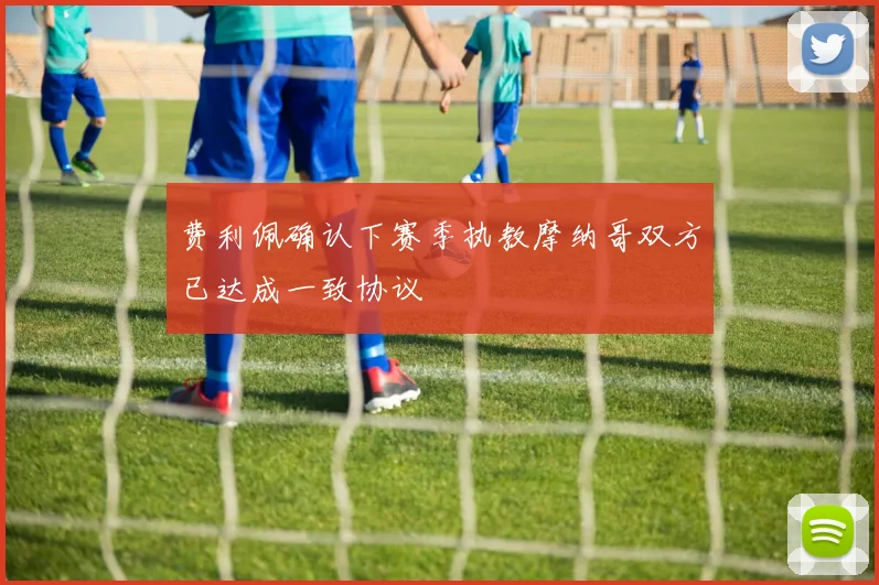 费利佩确认下赛季执教摩纳哥双方已达成一致协议