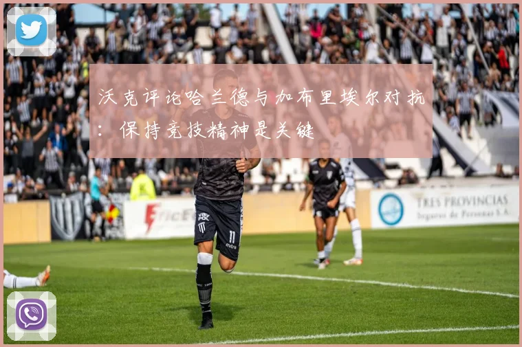 沃克评论哈兰德与加布里埃尔对抗：保持竞技精神是关键