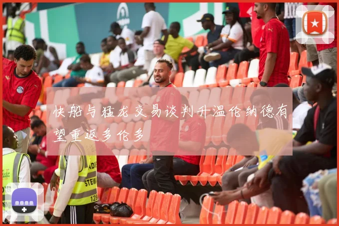 快船与猛龙交易谈判升温伦纳德有望重返多伦多