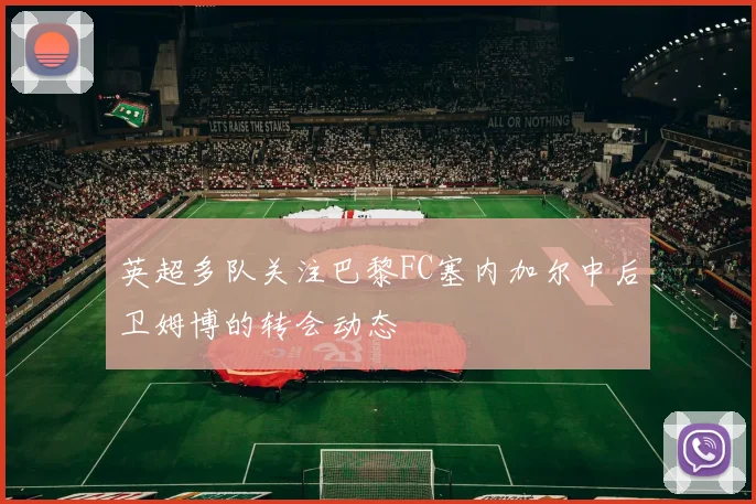 英超多队关注巴黎FC塞内加尔中后卫姆博的转会动态