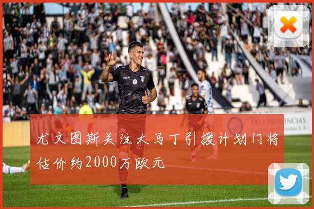 尤文图斯关注大马丁引援计划门将估价约2000万欧元
