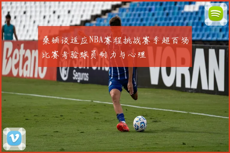 桑顿谈适应NBA赛程挑战赛季超百场比赛考验球员耐力与心理