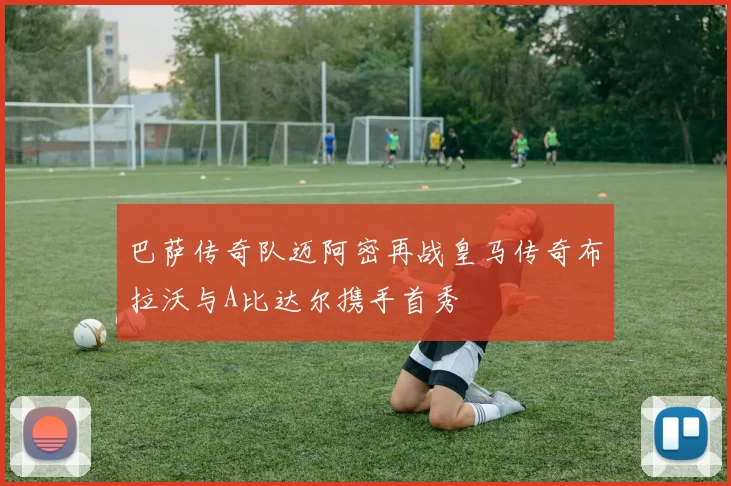 巴萨传奇队迈阿密再战皇马传奇布拉沃与A比达尔携手首秀