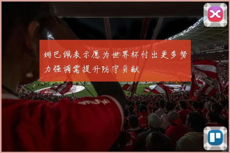 姆巴佩表示愿为世界杯付出更多努力强调需提升防守贡献